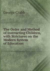 The Order and Method of Instructing Children, with Strictures on the Modern System of Education