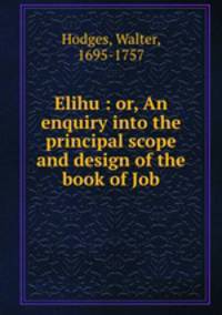 Elihu : or, An enquiry into the principal scope and design of the book of Job