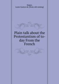 Plain talk about the Protestantism of to-day From the French