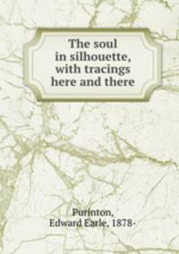 The soul in silhouette, with tracings here and there