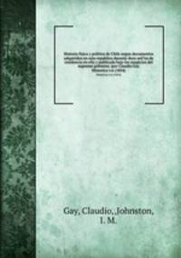Historia fisica y politica de Chile segun documentos adquiridos en esta republica durante doce anI?os de residencia en ella y publicada bajo los auspicios del supremo gobierno /por Claudio Gay.. Historica v.6 (1854)