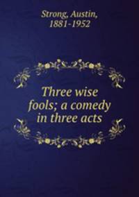 Three wise fools; a comedy in three acts
