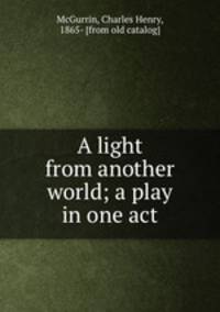 A light from another world; a play in one act