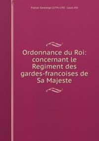 Ordonnance du Roi: concernant le Regiment des gardes-francoises de Sa Majeste