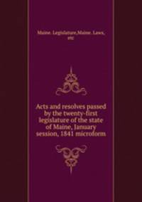 Acts and resolves passed by the twenty-first legislature of the state of Maine, January session, 1841 microform