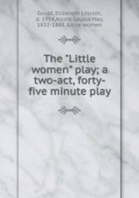 The "Little women" play; a two-act, forty-five minute play