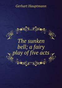 The sunken bell; a fairy play of five acts