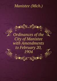 Ordinances of the City of Manistee with Amendments to February 20, 1904