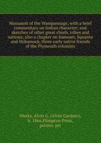 Massasoit of the Wampanoags; with a brief commentary on Indian character; and sketches of other great chiefs, tribes and nations; also a chapter on Samoset, Squanto and Hobamock, three early native friends of the Plymouth colonists