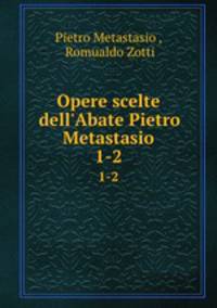 Opere scelte dell`Abate Pietro Metastasio. 1-2