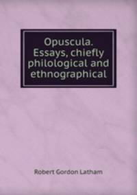 Opuscula. Essays, chiefly philological and ethnographical