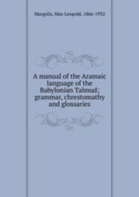 A manual of the Aramaic language of the Babylonian Talmud; grammar, chrestomathy and glossaries