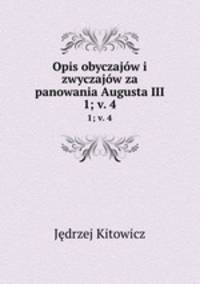Opis obyczajw i zwyczajw za panowania Augusta III.. 1; v. 4