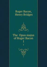The Opus majus of Roger Bacon. 1