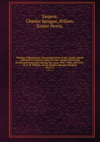 Plantae Wilsonianae ?an enumeration of the woody plants collected in western China for the Arnold arboretum of Harvard university during the years 1907, 1908, and 1910 /by E. H. Wilson, ed. by Charles Sprague Sargent.. 1913 v.1