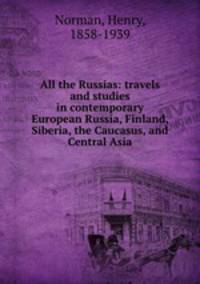 All the Russias: travels and studies in contemporary European Russia, Finland, Siberia, the Caucasus, and Central Asia