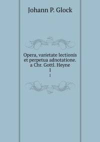Opera, varietate lectionis et perpetua adnotatione.a Chr. Gottl. Heyne.. 1