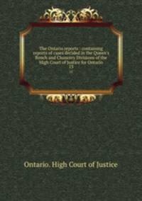 The Ontario reports : containing reports of cases decided in the Queen`s Bench and Chancery Divisions of the High Court of Justice for Ontario. 13