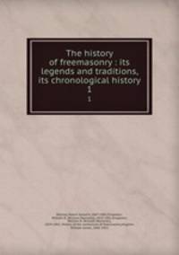 The history of freemasonry : its legends and traditions, its chronological history. 1