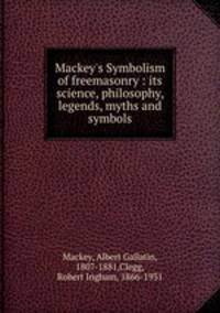 Mackey`s Symbolism of freemasonry : its science, philosophy, legends, myths and symbols