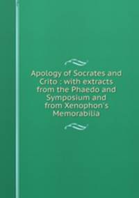 Apology of Socrates and Crito : with extracts from the Phaedo and Symposium and from Xenophon`s Memorabilia