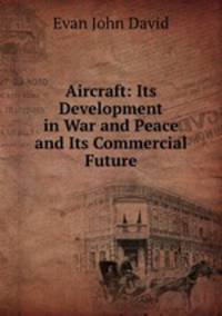 Aircraft: Its Development in War and Peace and Its Commercial Future