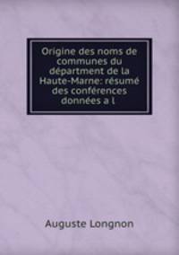 Origine des noms de communes du dpartment de la Haute-Marne: rsum des confrences donnes a l .