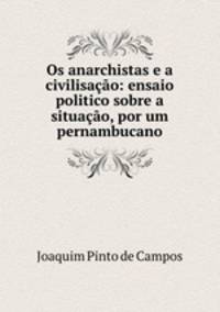 Os anarchistas e a civilisao: ensaio politico sobre a situao, por um pernambucano