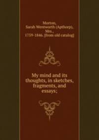 My mind and its thoughts, in sketches, fragments, and essays;