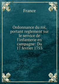 Ordonnance du roi, portant reglement sur le service de l`infanterie en campagne: Du 17 fevrier 1753