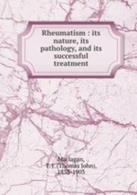 Rheumatism : its nature, its pathology, and its successful treatment