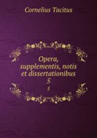 Opera, supplementis, notis et dissertationibus. 5