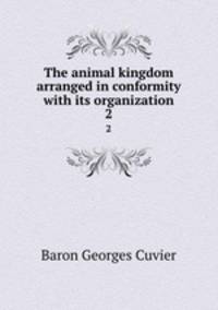 The animal kingdom arranged in conformity with its organization. 2