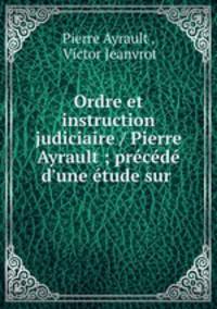 Ordre et instruction judiciaire / Pierre Ayrault ; prcd d`une tude sur .