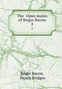 The Opus majus of Roger Bacon. 2