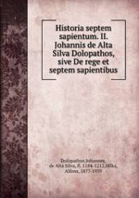 Historia septem sapientum. II. Johannis de Alta Silva Dolopathos, sive De rege et septem sapientibus