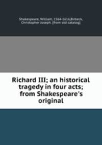 Richard III; an historical tragedy in four acts; from Shakespeare`s original