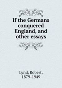 If the Germans conquered England, and other essays