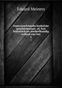 Oostvrieschlandts kerkelyke geschiedenisse; of, Een historisch en oordeelkundig verhaal van het .. 1