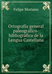 Ortografa general paleogrfico-bibliogrfica de la Lengua Castellana