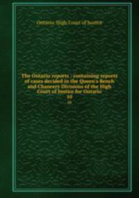 The Ontario reports : containing reports of cases decided in the Queen`s Bench and Chancery Divisions of the High Court of Justice for Ontario. 10