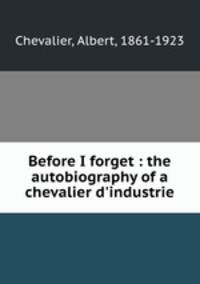 Before I forget : the autobiography of a chevalier d`industrie
