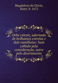 Orbe celeste, adornado de brilhantes estrelas e dois ramilhetes: hum colhido pela considerao, outro pelo divertimento