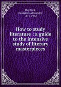 How to study literature : a guide to the intensive study of literary masterpieces
