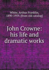 John Crowne: his life and dramatic works