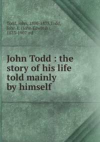 John Todd : the story of his life told mainly by himself