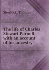 The life of Charles Stewart Parnell, with an account of his ancestry