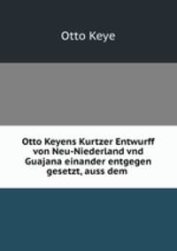 Otto Keyens Kurtzer Entwurff von Neu-Niederland vnd Guajana einander entgegen gesetzt, auss dem .