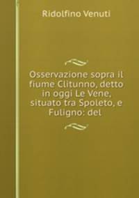 Osservazione sopra il fiume Clitunno, detto in oggi Le Vene, situato tra Spoleto, e Fuligno: del .