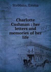 Charlotte Cushman : her letters and memories of her life